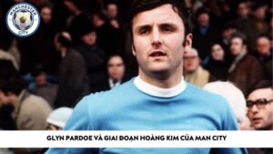 Glyn Pardoe và giai đoạn hoàng kim của Man City