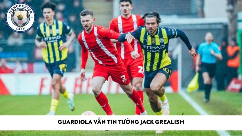 Guardiola vẫn tin tưởng Jack Grealish