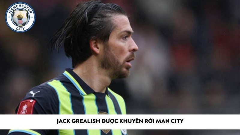 Jack Grealish được khuyên rời Man City