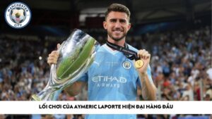 Lối chơi của Aymeric Laporte hiện đại hàng đầu
